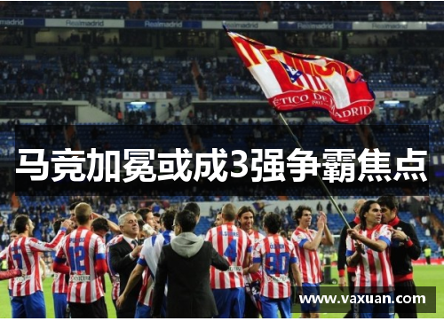 马竞加冕或成3强争霸焦点