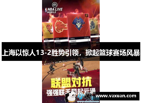 上海以惊人13-2胜势引领，掀起篮球赛场风暴