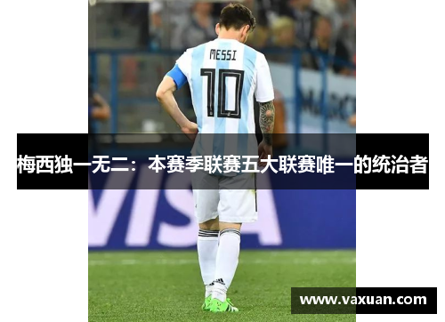 梅西独一无二：本赛季联赛五大联赛唯一的统治者